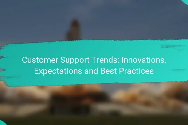 Customer Support Trends: Innovations, Expectations and Best Practices