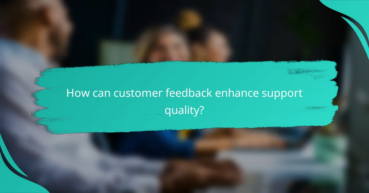 How can customer feedback enhance support quality?