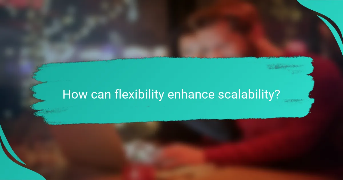 How can flexibility enhance scalability?
