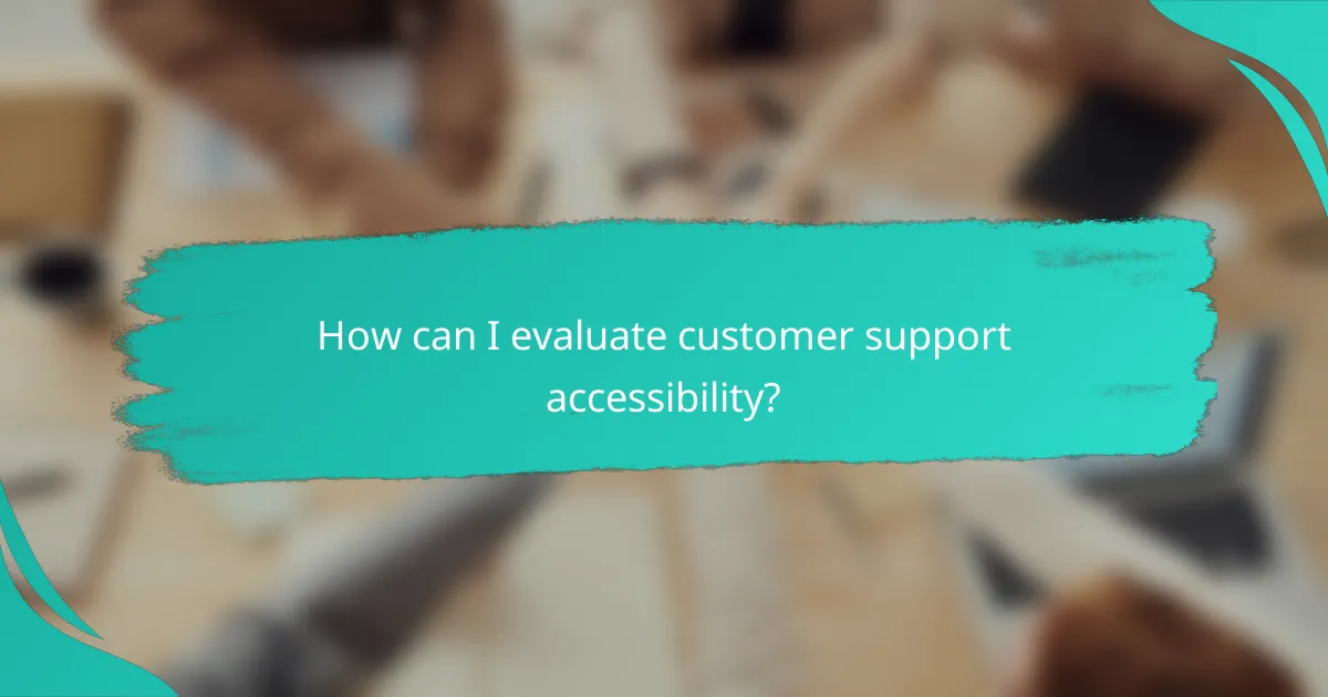 How can I evaluate customer support accessibility?