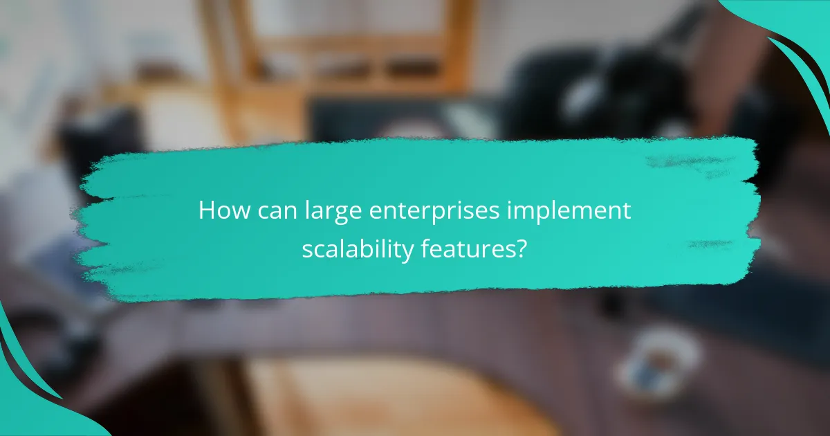 How can large enterprises implement scalability features?
