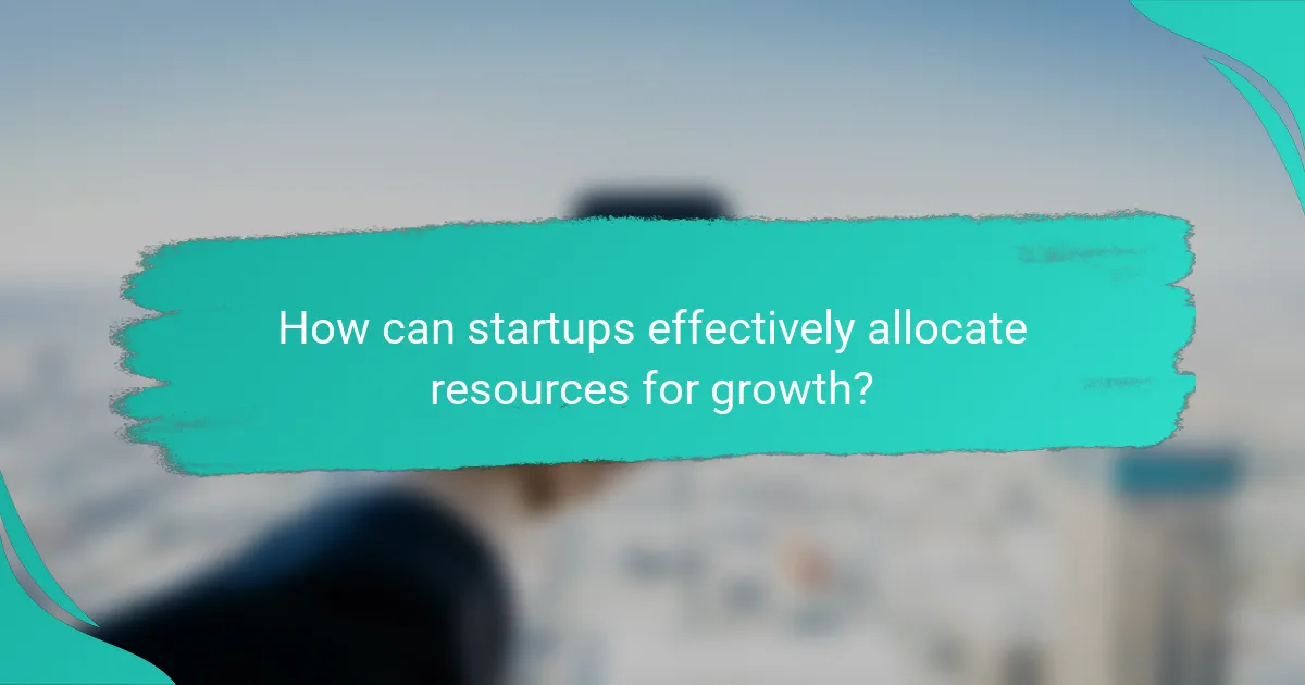 How can startups effectively allocate resources for growth?