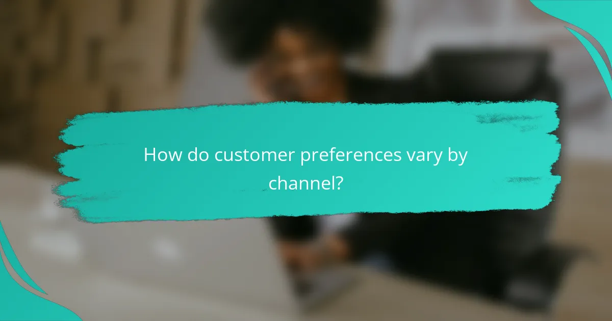 How do customer preferences vary by channel?
