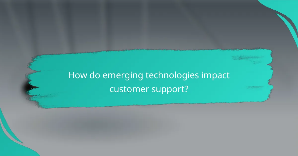 How do emerging technologies impact customer support?