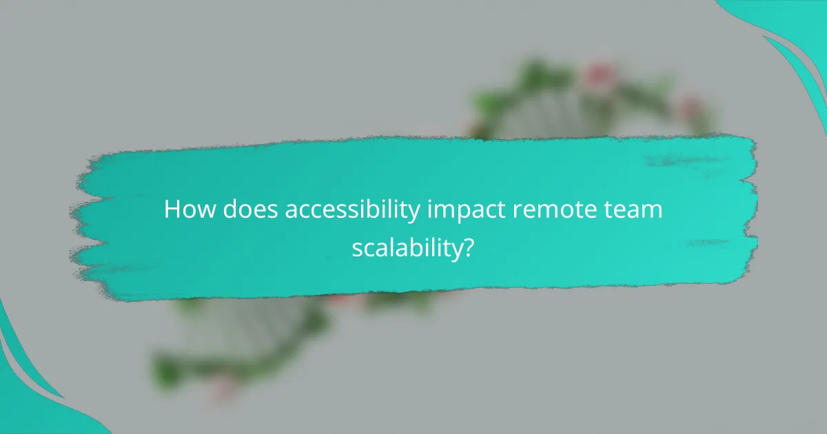 How does accessibility impact remote team scalability?
