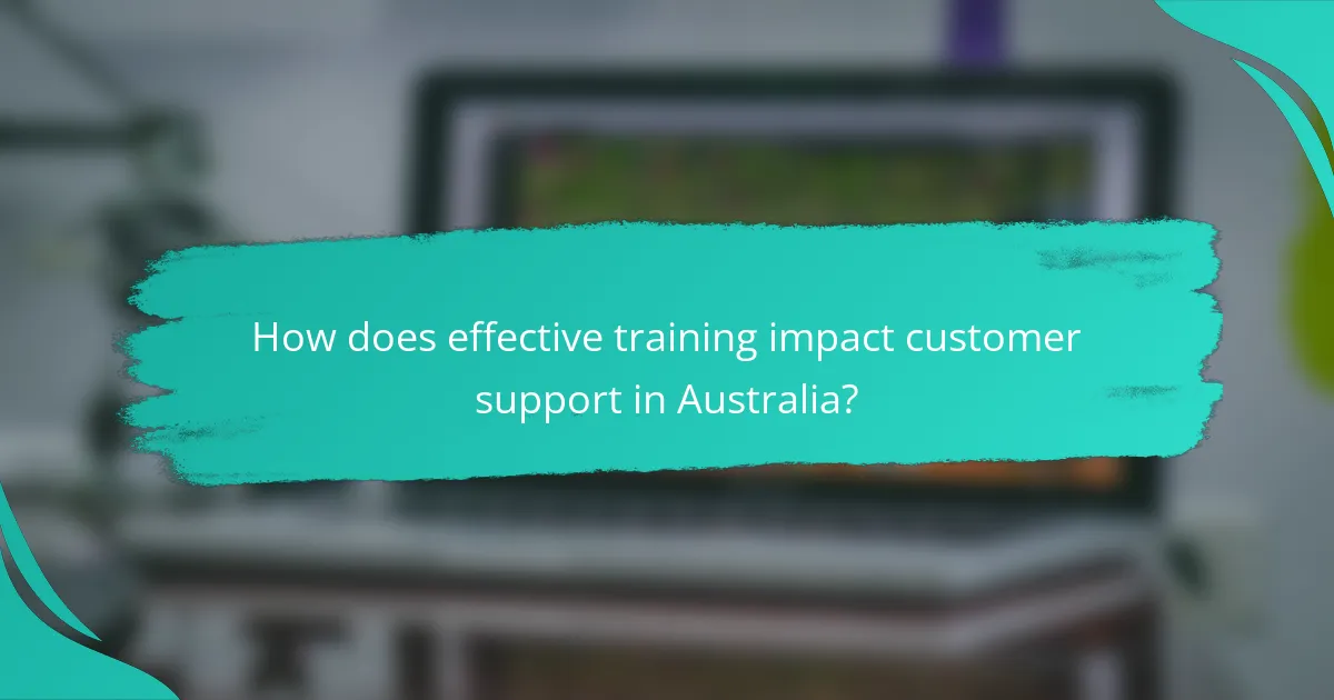 How does effective training impact customer support in Australia?