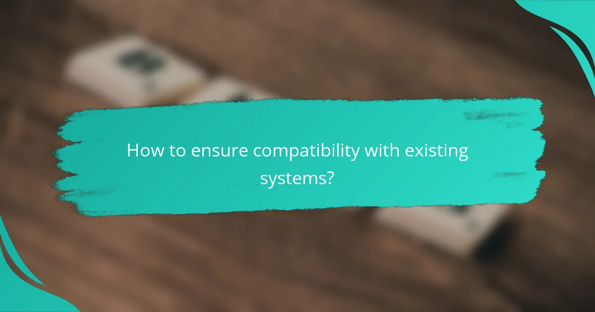 How to ensure compatibility with existing systems?