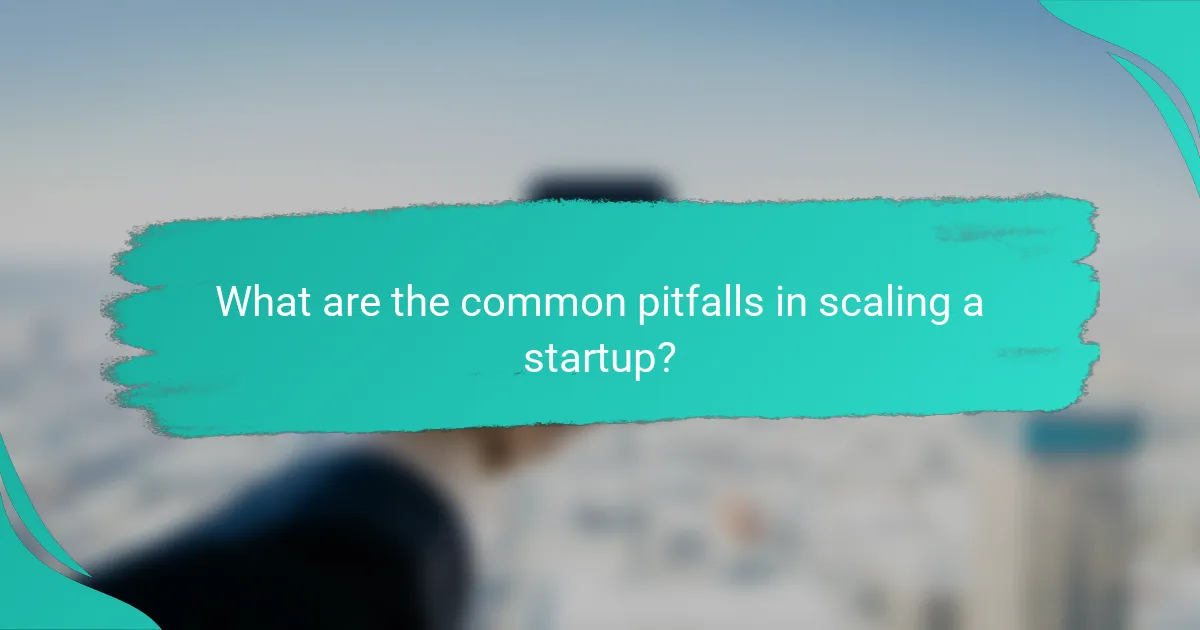 What are the common pitfalls in scaling a startup?