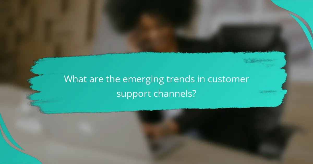 What are the emerging trends in customer support channels?