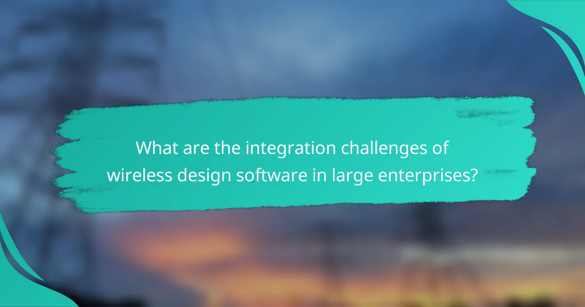 What are the integration challenges of wireless design software in large enterprises?