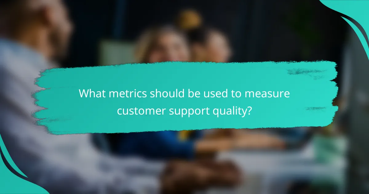What metrics should be used to measure customer support quality?